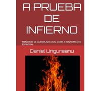 A PRUEBA DE INFIERNO: MEMORIAS DE GUERRA,ADICCION, COMA Y RENACIMIENTO ESPIRITUAL
