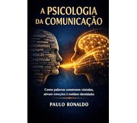 A PSICOLOGIA DA CUMUNICAÇÃO: Como palavras constroem vínculos, ativam emoções e moldam identidades