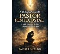 A PSICOLOGIA DO PASTOR PENTECOSTAL: A saúde emocional do líder movido pelo Espírito Santo (Teologia Sistemática Pentecostal)