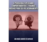A Psicologia Explicando Comportamentos E Traumas Nocivos Para Seu Rela