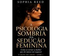 A Psicologia Sombria da Sedução Feminina: Como se tornar a mulher que ele nunca vai esquecer (O Mapa do Amor)