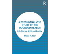 A Psychoanalytic Study of the Wounded Healer: Life Stories, Myth and Reality