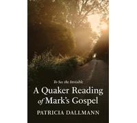 A Quaker Reading of Mark's Gospel: To See the Invisible