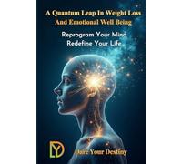 A Quantum Leap in Weight Loss and Emotional Well Being: Reprogram Your Mind - Redefine Your Life
