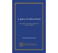 A queen of indiscretions: the tragedy of Caroline of Brunswick, queen of England
