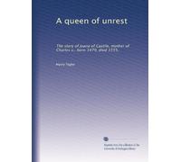 A queen of unrest: The story of Juana of Castile, mother of Charles v., born 1479, died 1555,
