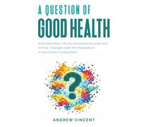 A Question of Good Health: What Health Means, Why Our Assumptions No Longer Hold, And How To Navigate Health With Stewardship In An Exponentially Changing World.