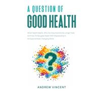 A Question of Good Health: What Health Means, Why Our Assumptions No Longer Hold, And How To Navigate Health With Stewardship In An Exponentially Changing World.