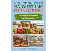 A Quick Guide to Harvesting Your Garden: Year-Round Instructions for Food Preservation Using Canning, Freezing, and Dehydrating Techniques (A Quick Guide Series: Your Go-To for Everyday Knowledge)