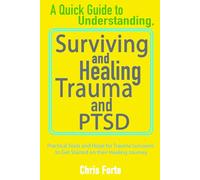 A Quick Guide to Understanding, Surviving and Healing Trauma and PTSD: Practical Tools and Hope for Trauma Survivors to Get Started on their Healing Journey