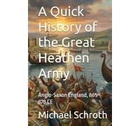A Quick History of the Great Heathen Army: Anglo-Saxon England, 865-878 CE (A Quick History Series)