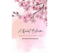 A Quiet Bloom: Growing in Grace Week by Week ( 52 week Devotional journal)