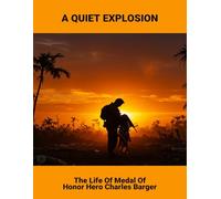 A Quiet Explosion: The Life Of Medal Of Honor Hero Charles Barger