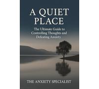 A QUIET PLACE, The Ultimate Guide to Controlling Thoughts and Defeating Anxiety.: How to stop Overthinking, Panic, Stress, and Worry: Techniques and ... tools to help you to transform your life.