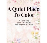 A Quiet Place To Color: A Soft Life Creative Coloring Book For Creative Souls: Soft Life Creative Coloring Book: Relaxing Self-Care Coloring Pages for Women, Stress Relief & Mindful Creativity
