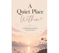 A Quiet Place Within: Self Reflection Journal for Inner Peace, Mindfulness & Personal Growth: Guided Prompts & Writing Space to Reduce Stress, Build Clarity, and Reconnect With Yourself