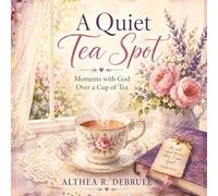 A Quiet Tea Spot: Moments with God Over a Cup of Tea (Quiet Moments with God by Althea R. DeBrule)