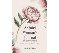 A QUIET WOMAN'S JOURNAL: How Introverted Women Can Build Confidence, Speak Up, and Succeed Without Changing Who They Are