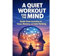 A Quiet Workout for the Mind: Gentle Brain Activities for Focus, Memory, and Calm Thinking