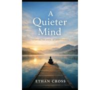 A Quieter Mind: Stopping the Spiral of Overthinking in 30 Days