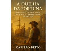 A Quilha da Fortuna - Entre Ruínas e Mares: A Saga de um Mestre Carpinteiro no Século XVIII
