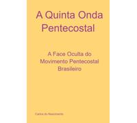 A Quinta Onda Pentecostal - A Face Oculta do Movimento Pentecostal Brasileiro