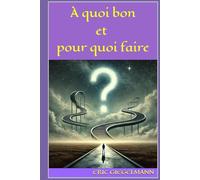 À quoi bon et pour quoi faire: Une réflexion sur le sens de nos actions et de notre existence