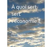 À quoi sert sert l'économie ?: Précis des grandes théories économiques (Point de vue économique)