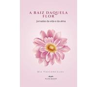 A Raiz Daquela Flor: Jornadas da vida e da alma
