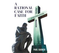 A Rational Case for Faith: Faith is Not a Retreat From Reason