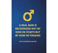 A REAL MAN IS RECOGNIZED NOT BY HOW HE STARTS BUT BY HOW HE FINISHES OFFICE NOTEBOOK FOR MEN: funny notebook for men│notebook for seniors and mature ... who love to document everything in writing