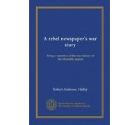 A rebel newspaper's war story: being a narrative of the war history of the Memphis appeal