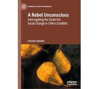 A Rebel Unconscious: Interrogating the Desire for Social Change in Chile’s Estallido (Studies in the Psychosocial)