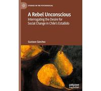 A Rebel Unconscious: Interrogating the Desire for Social Change in Chile’s Estallido (Studies in the Psychosocial)