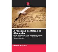 A recepção de Balzac na Alemanha: Estudo da receção de Balzac na Alemanha, tomando como exemplo os romances 'Le Père Goriot' e 'Eugénie Grandet'