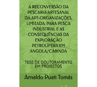 A RECONVERSÃO DA PESCARIA ARTESANAL DA APT-ORGANIZAÇÕES, LIMITADA, PARA PESCA INDUSTRIAL E AS CONSEQUÊNCIAS DA EXPLORAÇÃO PETROLÍFERA EM ... (Edições Académicas Arnaldo Puati Tomás)