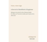 A Record of Buddhistic Kingdoms: Being an Account by the Chinese Monk Fa-Hsien of Travels in India and Ceylon (A.D. 399-414)