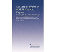 A record of events in Norfolk County, Virginia: From April 19th, 1861, to May 10th, 1862, with a history of the soldiers and sailors of Norfolk ... served in the Confederate States army or navy