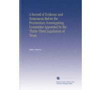 A Record of Evidence and Statements Before the Penitentiary Investigating Committee Appointed by the Thirty-Third Legislature of Texas