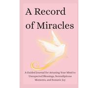 A Record of Miracles: A Guided Journal for Attuning Your Mind to Unexpected Blessings, Serendipitous Moments, and Somatic Joy