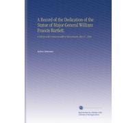 A Record of the Dedication of the Statue of Major General William Francis Bartlett.: A Tribute of the Commonwealth of Massachusetts, May 27, 1904.