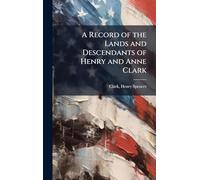 A Record of the Lands and Descendants of Henry and Anne Clark