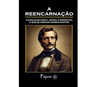 A Reencarnação: A evolução física, astral e espiritual, o que se tornam nossos mortos.