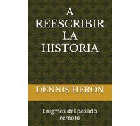 A REESCRIBIR LA HISTORIA: Enigmas del pasado remoto (HISTORIA DESVANECIDA)