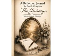 A Reflection Journal for Family Caregivers: The Journey (The Quiet Courage Collection)