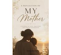 A REFLECTION OF MY MOTHER: A journey of love, gratitude, and endless inspirations