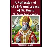 A Reflection of the Life and Legacy of St David: The Patron Saint of Wales.: Discover the inspiring story, faith, and enduring influence of Wales’ beloved patron saint.