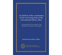 (A) Reform of the constitution of the Governing body of the International labour office: (B) Periodicity of the sessions of the conference. First item on the agenda