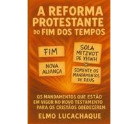 A Reforma Protestante do Fim dos Tempos: Os Mandamentos Que Estão em Vigor no Novo Testamento para os Cristãos Obedecerem