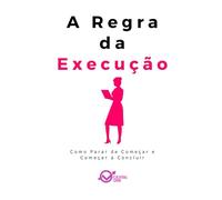 A Regra da Execucao: Como Parar de Começar e Começar a Concluir